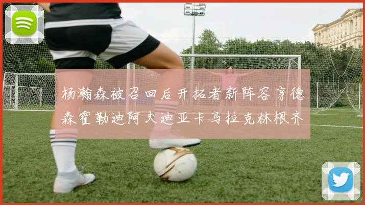杨瀚森被召回后开拓者新阵容亨德森霍勒迪阿夫迪亚卡马拉克林根齐上阵